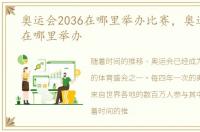 奥运会2036在哪里举办比赛，奥运会2036在哪里举办