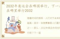 2032年奥运会在哪国举行，下一届奥运会在哪里举行2032