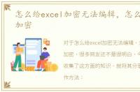 怎么给excel加密无法编辑，怎么给excel加密