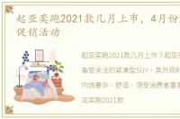 起亚奕跑2021款几月上市，4月份起亚奕跑促销活动