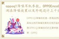 oppoq1降噪耳机参数，OPPOEncoQ1耳机评测在降噪效果以及外观设计上十分优秀