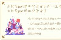 如何给ppt添加背景音乐并一直循环播放，如何给ppt添加背景音乐