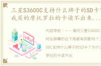 三星S3600C支持什么牌子的SD卡？为什么我买的摩托罗拉的卡读不出来呢？ 三星s3600c