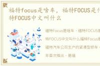 福特focus是啥车，福特FOCUS是什么车?福特FOCUS中文叫什么