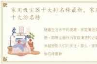 家用吸尘器十大排名榜最新，家用吸尘器十大排名榜