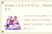 chkdsk工具怎么修复lol，chkdsk工具怎么修复