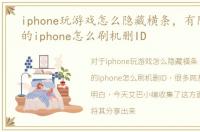 iphone玩游戏怎么隐藏横条，有隐藏id锁的iphone怎么刷机删ID