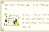 怎么打开手机root，华为手机root怎么获取