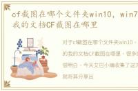 cf截图在哪个文件夹win10，win7系统下的我的文档CF截图在哪里