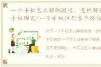 一个手机怎么解绑微信，怎样解除微信和手机绑定/一个手机注册多个微信