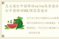 怎么拨打中国移动volte高清通话，怎么拨打中国移动VOLTE高清通话