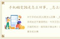 手机4G变2G是怎么回事，_怎么解决