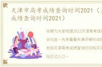 天津市高考成绩查询时间2021（天津高考成绩查询时间2021）