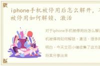 iphone手机被停用后怎么解开，苹果手机被停用如何解锁、激活