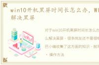 win10开机黑屏时间长怎么办，WIN10怎么解决黑屏