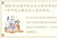 2021年注册中级安全工程师考试时间（2021年中级注册安全工程师考试报名时间）