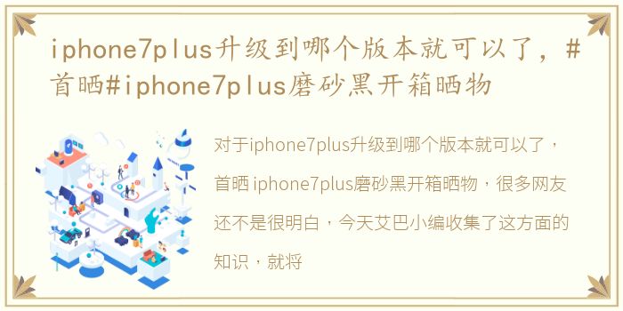 iphone7plus升级到哪个版本就可以了，#首晒#iphone7plus磨砂黑开箱晒物