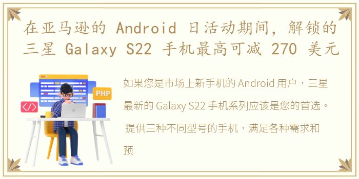 在亚马逊的 Android 日活动期间，解锁的三星 Galaxy S22 手机最高可减 270 美元