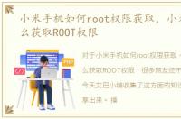 小米手机如何root权限获取，小米手机怎么获取ROOT权限