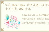 仅在 Best Buy 购买高级三星平板电脑最多可节省 250 美元