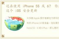 还在使用 iPhone 5S 或 6？ 你最好下载这个 iOS 安全更新