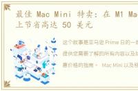 最佳 Mac Mini 特卖：在 M1 Mac Mini 上节省高达 50 美元