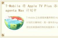 T-Mobile 将 Apple TV Plus 添加到其 Magenta Max 计划中