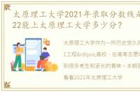 太原理工大学2021年录取分数线是多少？022能上太原理工大学多少分？