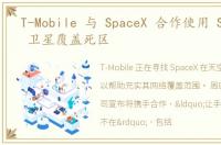 T-Mobile 与 SpaceX 合作使用 Starlink 卫星覆盖死区