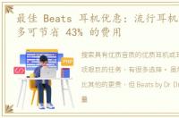 最佳 Beats 耳机优惠：流行耳机和耳塞最多可节省 43% 的费用