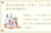 军训心得体会一万字？（大一新生军训心得体会1000字）