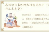 离婚协议书2021标准版范文？（离婚协议书范本免费）