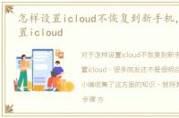 怎样设置icloud不恢复到新手机，怎样设置icloud