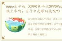 oppo出平板（OPPO新平板OPPOPadAir啥时候上市啊？有什么亮眼功能呢?）