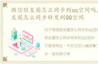 微信朋友圈怎么同步到qq空间吗，微信朋友圈怎么同步转发到QQ空间