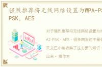 强烈推荐将无线网络设置为WPA-PSK/WPA2-PSK，AES