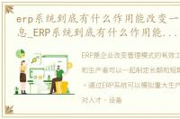 erp系统到底有什么作用能改变一个企业信息_ERP系统到底有什么作用能改变一个企业