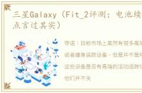 三星Galaxy（Fit_2评测：电池续航时间有点言过其实）