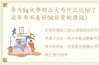 华为5g优势那么大为什么还输了（一文解读华为不看好5G前景的原因）