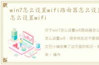 win7怎么设置wifi路由器怎么设置，win7怎么设置wifi