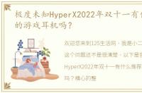 极度未知HyperX2022年双十一有什么推荐的游戏耳机吗？