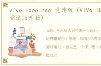 vivo iqoo neo 竞速版（ViVo IQOO Neo 竞速版开箱）