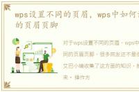 wps设置不同的页眉，wps中如何设置不同的页眉页脚