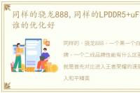 同样的骁龙888,同样的LPDDR5+uFS3.1看看谁的优化好