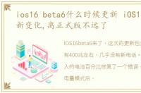 ios16 beta6什么时候更新 iOS16 beta6新变化,离正式版不远了