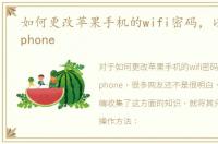 如何更改苹果手机的wifi密码，以及更改iphone