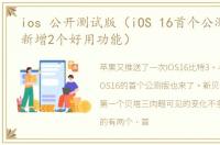 ios 公开测试版（iOS 16首个公测版来了,新增2个好用功能）