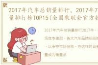 2017年汽车总销量排行，2017年7月汽车销量排行榜TOP15(全国乘联会官方数据)