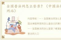 全国普法网怎么登录？（中国法律网官方网站）