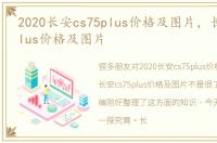 2020长安cs75plus价格及图片，长安cs75plus价格及图片